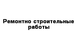 Ремонтно-строительные работы